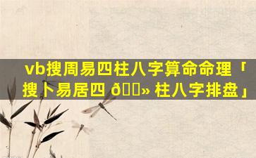 vb搜周易四柱八字算命命理「搜卜易居四 🌻 柱八字排盘」